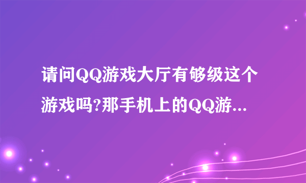 请问QQ游戏大厅有够级这个游戏吗?那手机上的QQ游戏大厅可以玩吗？