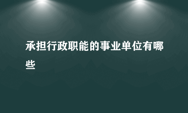 承担行政职能的事业单位有哪些