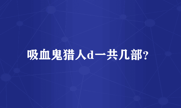 吸血鬼猎人d一共几部？