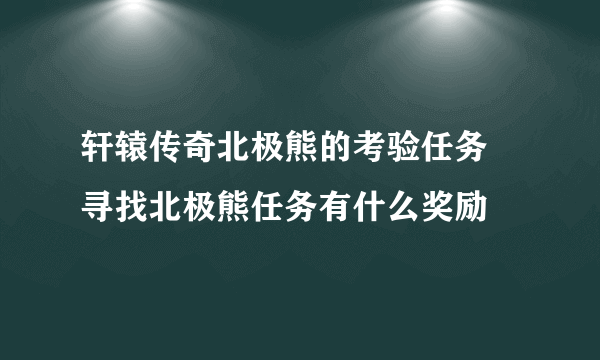 轩辕传奇北极熊的考验任务 寻找北极熊任务有什么奖励