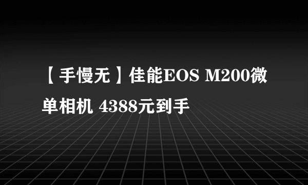 【手慢无】佳能EOS M200微单相机 4388元到手