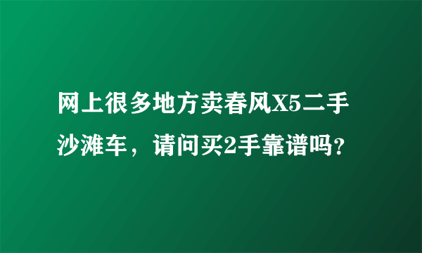 网上很多地方卖春风X5二手沙滩车，请问买2手靠谱吗？