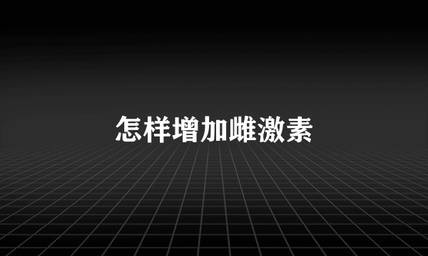 怎样增加雌激素