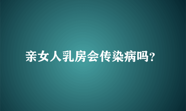 亲女人乳房会传染病吗？