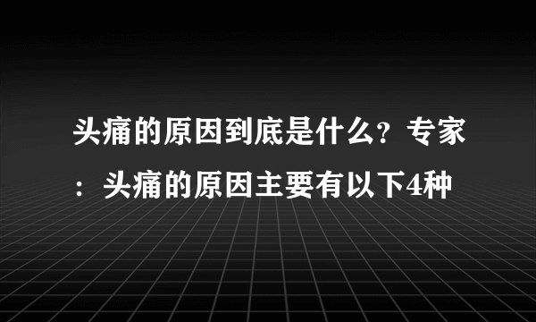 头痛的原因到底是什么？专家：头痛的原因主要有以下4种