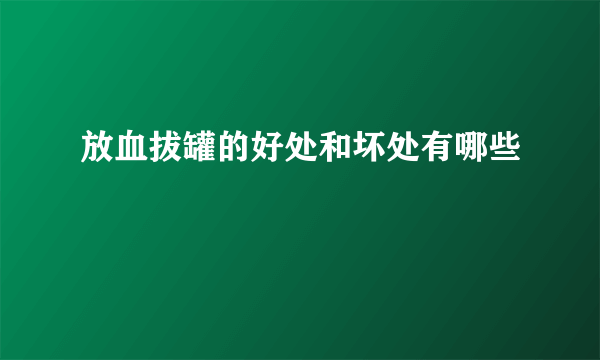 放血拔罐的好处和坏处有哪些