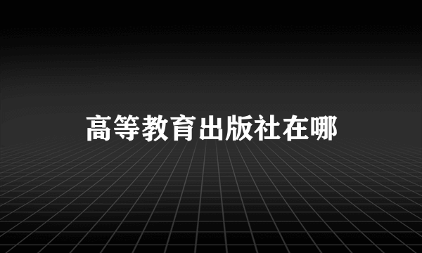 高等教育出版社在哪