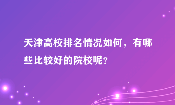 天津高校排名情况如何，有哪些比较好的院校呢？