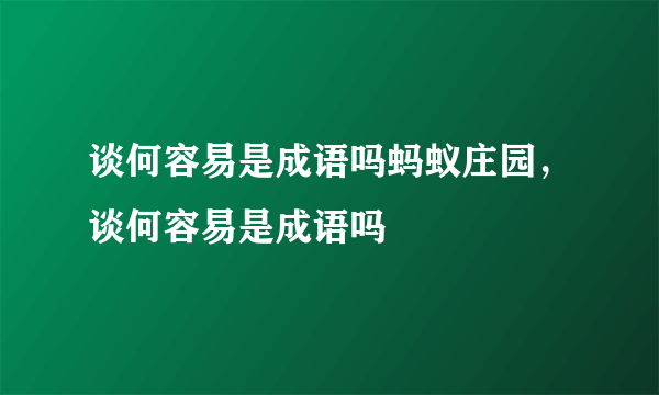 谈何容易是成语吗蚂蚁庄园，谈何容易是成语吗