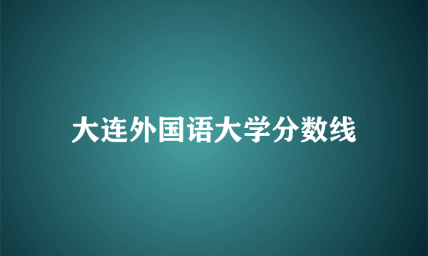 大连外国语大学分数线