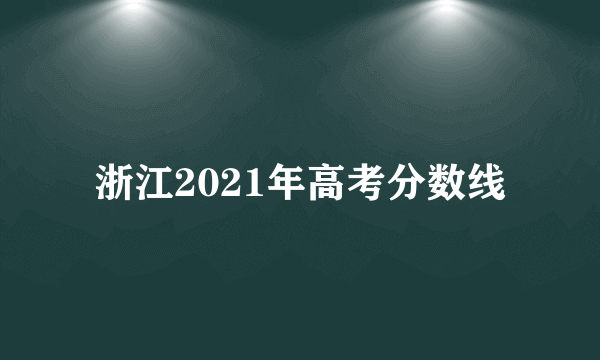 浙江2021年高考分数线