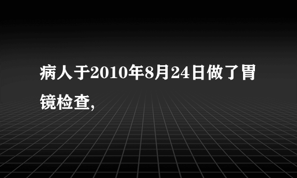 病人于2010年8月24日做了胃镜检查,