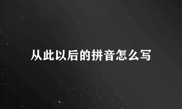 从此以后的拼音怎么写