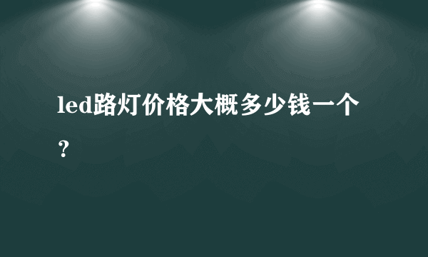 led路灯价格大概多少钱一个？