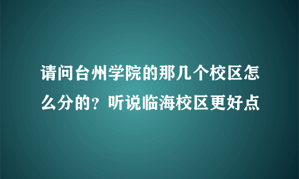 请问台州学院的那几个校区怎么分的？听说临海校区更好点