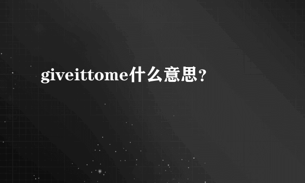 giveittome什么意思？