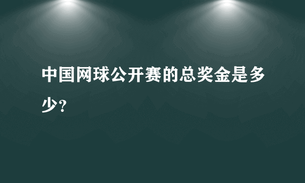 中国网球公开赛的总奖金是多少？