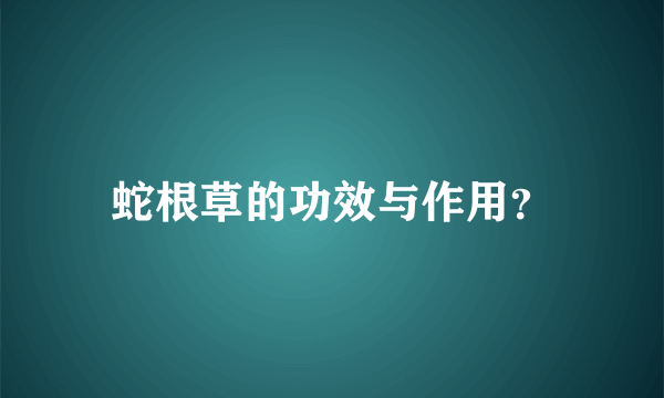 蛇根草的功效与作用？