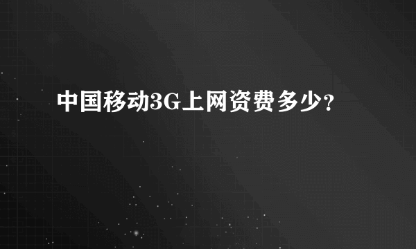 中国移动3G上网资费多少？