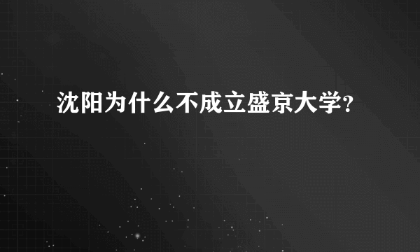 沈阳为什么不成立盛京大学？