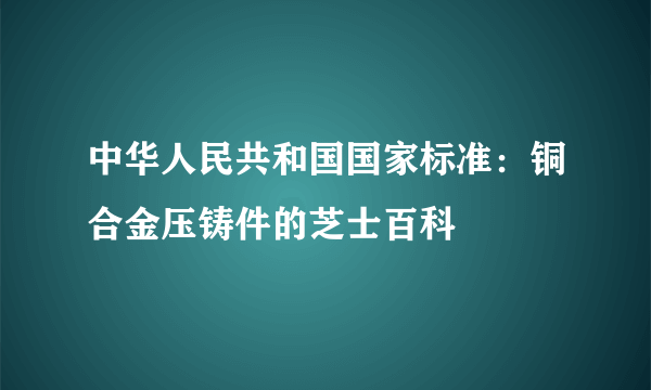 中华人民共和国国家标准：铜合金压铸件的芝士百科