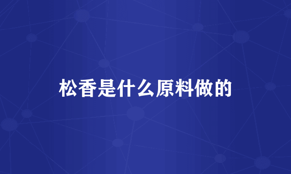 松香是什么原料做的