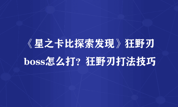 《星之卡比探索发现》狂野刃boss怎么打？狂野刃打法技巧