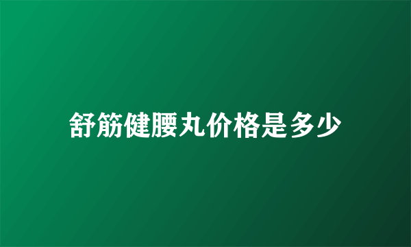 舒筋健腰丸价格是多少