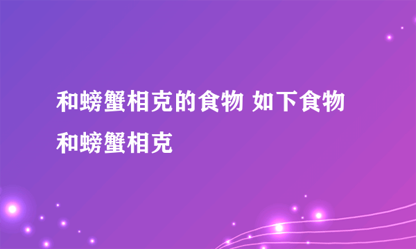 和螃蟹相克的食物 如下食物和螃蟹相克