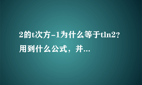 2的t次方-1为什么等于tln2？用到什么公式，并写一下过程，谢谢？