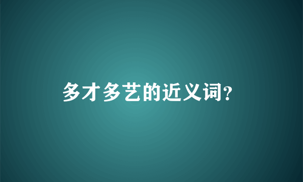 多才多艺的近义词？