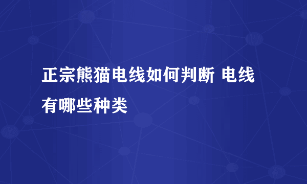 正宗熊猫电线如何判断 电线有哪些种类