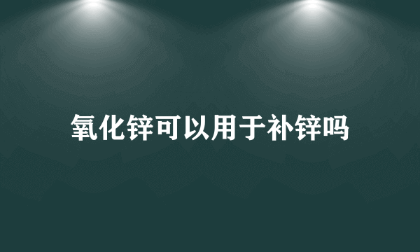 氧化锌可以用于补锌吗