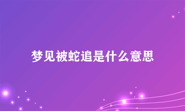 梦见被蛇追是什么意思