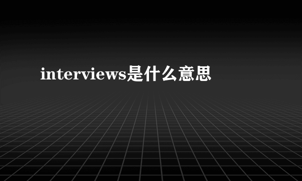 interviews是什么意思