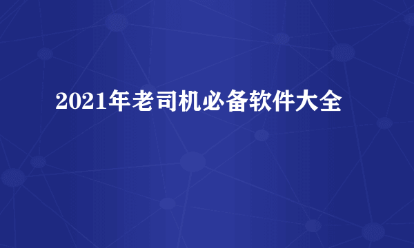 2021年老司机必备软件大全