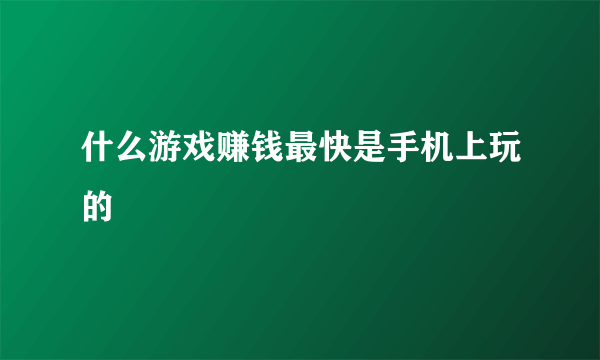 什么游戏赚钱最快是手机上玩的