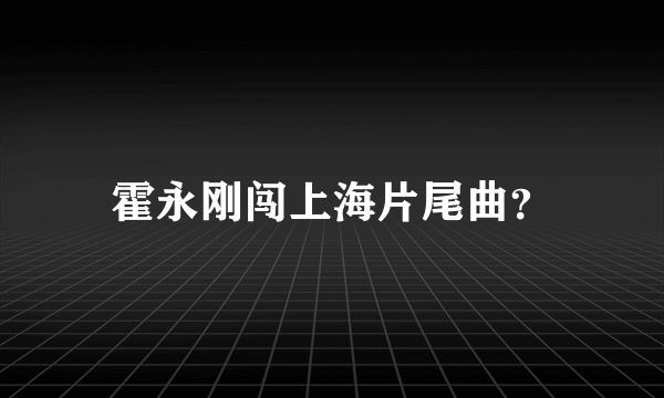 霍永刚闯上海片尾曲？