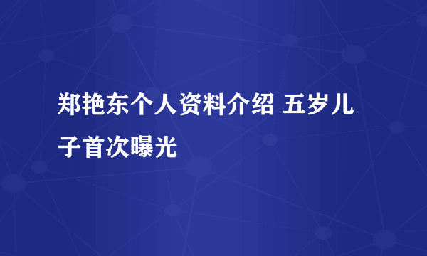 郑艳东个人资料介绍 五岁儿子首次曝光