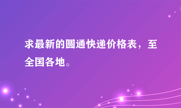 求最新的圆通快递价格表，至全国各地。