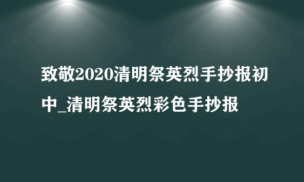 致敬2020清明祭英烈手抄报初中_清明祭英烈彩色手抄报