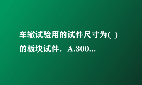 车辙试验用的试件尺寸为( )的板块试件。A.300mm×300mm x 50mmB.300mm x