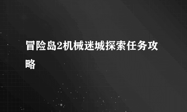 冒险岛2机械迷城探索任务攻略