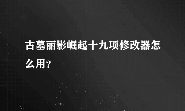 古墓丽影崛起十九项修改器怎么用？