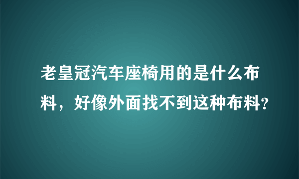 老皇冠汽车座椅用的是什么布料，好像外面找不到这种布料？