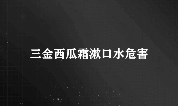 三金西瓜霜漱口水危害