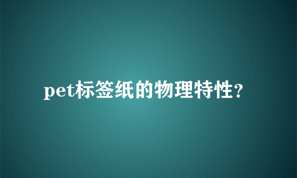 pet标签纸的物理特性？