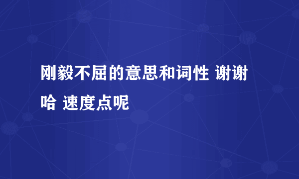 刚毅不屈的意思和词性 谢谢哈 速度点呢