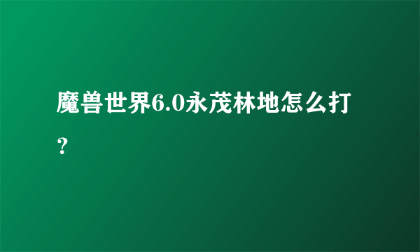 魔兽世界6.0永茂林地怎么打？