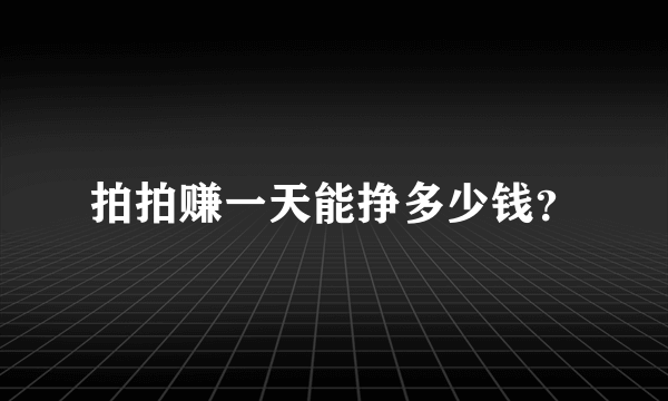 拍拍赚一天能挣多少钱？